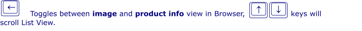 j´ Toggles between image and product info view in Browser,                  keys will  scroll List View. ik